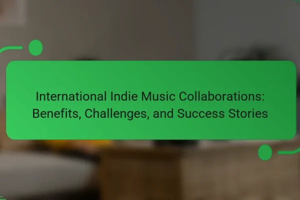 International Indie Music Collaborations: Benefits, Challenges, and Success Stories