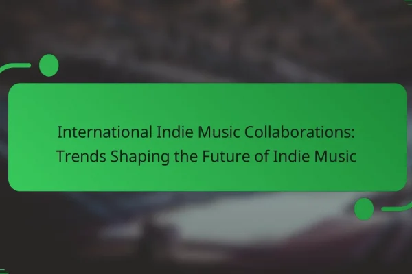 International Indie Music Collaborations: Trends Shaping the Future of Indie Music