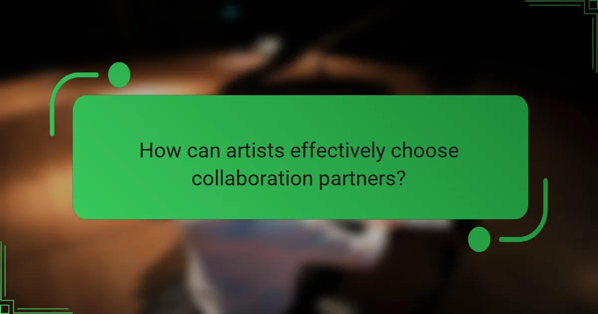 How can artists effectively choose collaboration partners?