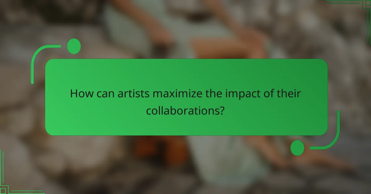 How can artists maximize the impact of their collaborations?
