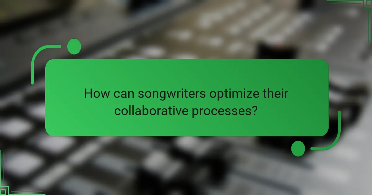 How can songwriters optimize their collaborative processes?