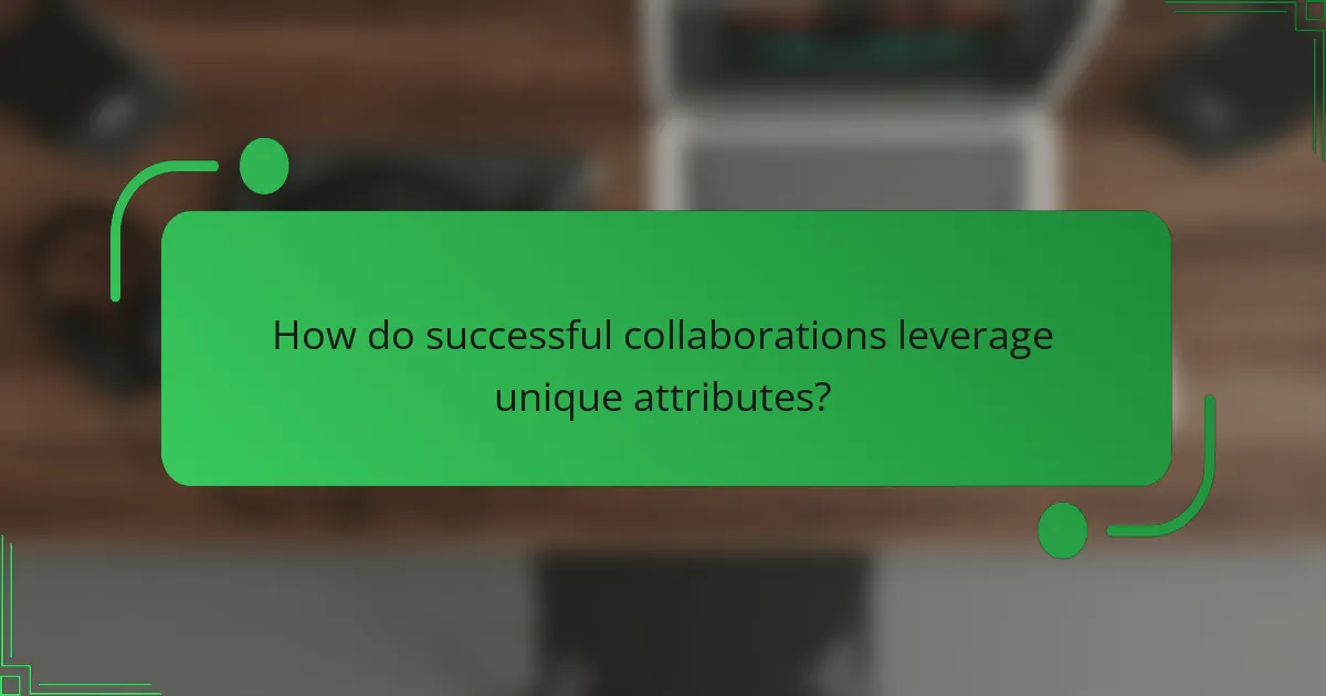How do successful collaborations leverage unique attributes?