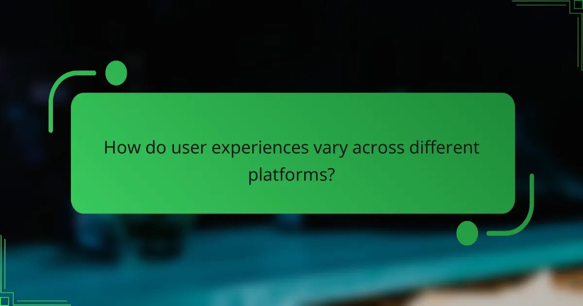 How do user experiences vary across different platforms?