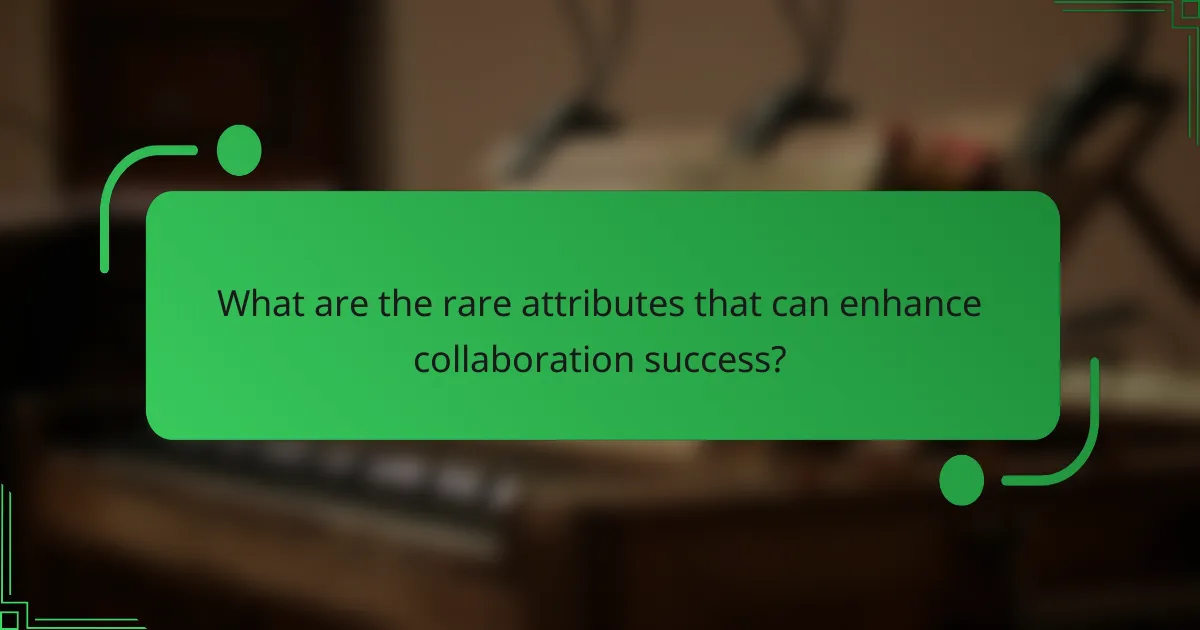 What are the rare attributes that can enhance collaboration success?