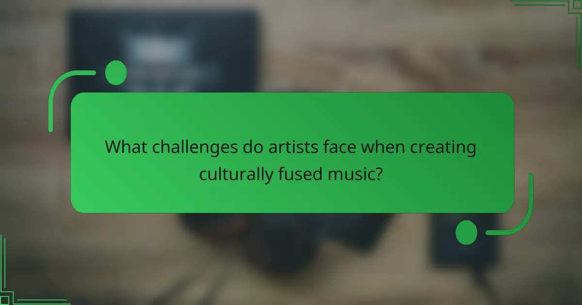 What challenges do artists face when creating culturally fused music?