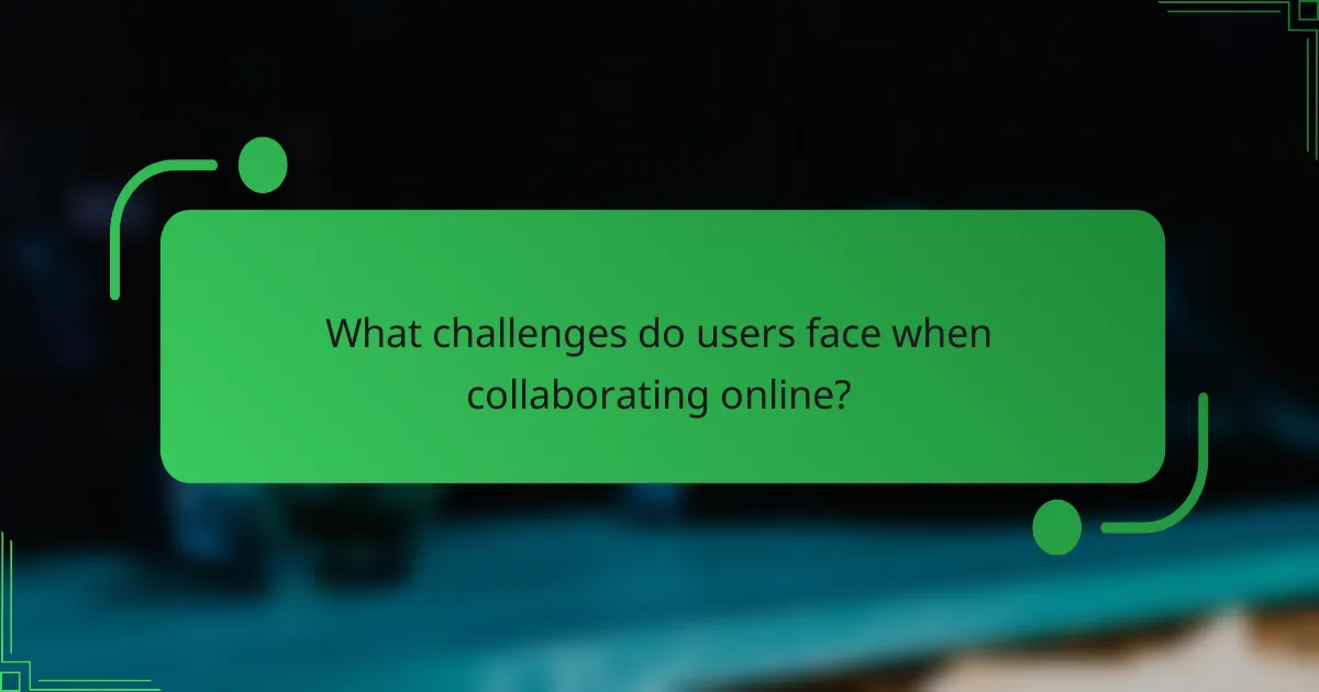 What challenges do users face when collaborating online?