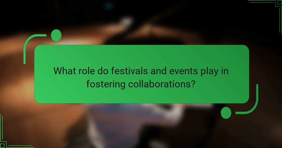 What role do festivals and events play in fostering collaborations?