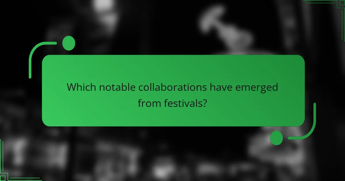 Which notable collaborations have emerged from festivals?